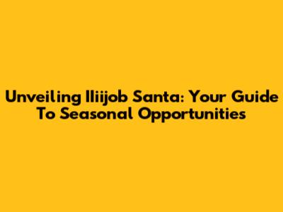 Unveiling IIiijob Santa: Your Guide To Seasonal Opportunities