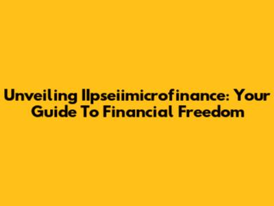 Unveiling IIpseiimicrofinance: Your Guide To Financial Freedom