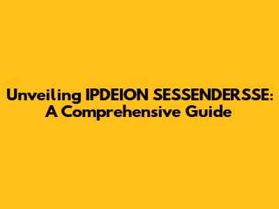 Unveiling IPDEION SESSENDERSSE: A Comprehensive Guide