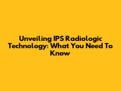 Unveiling IPS Radiologic Technology: What You Need To Know