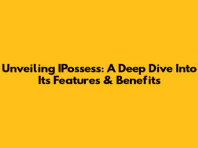 Unveiling IPossess: A Deep Dive Into Its Features & Benefits