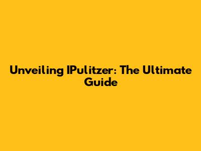 Unveiling IPulitzer: The Ultimate Guide