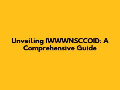 Unveiling IWWWNSCCOID: A Comprehensive Guide