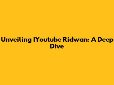 Unveiling IYoutube Ridwan: A Deep Dive