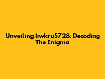 Unveiling Iiwkru5728: Decoding The Enigma