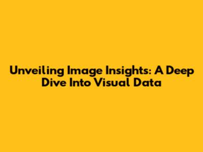 Unveiling Image Insights: A Deep Dive Into Visual Data