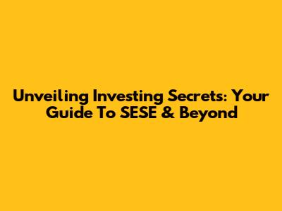 Unveiling Investing Secrets: Your Guide To SESE & Beyond