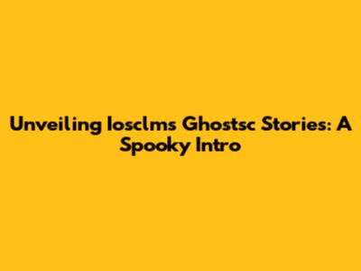 Unveiling Iosclms Ghostsc Stories: A Spooky Intro