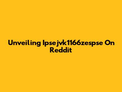 Unveiling Ipsejvk1166zespse On Reddit