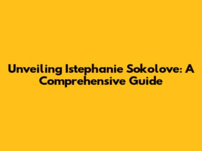 Unveiling Istephanie Sokolove: A Comprehensive Guide