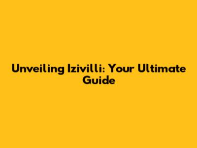Unveiling Izivilli: Your Ultimate Guide