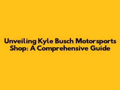 Unveiling Kyle Busch Motorsports Shop: A Comprehensive Guide