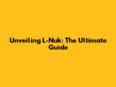 Unveiling L-Nuk: The Ultimate Guide