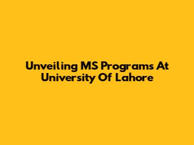 Unveiling MS Programs At University Of Lahore