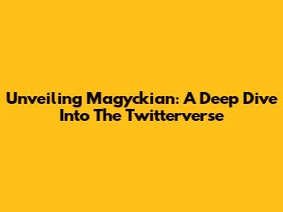 Unveiling Magyckian: A Deep Dive Into The Twitterverse