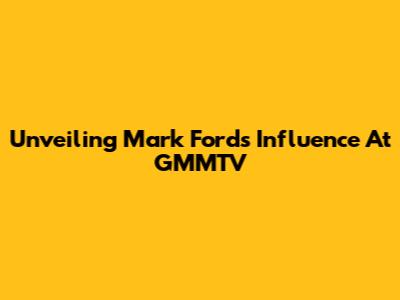 Unveiling Mark Ford's Influence At GMMTV