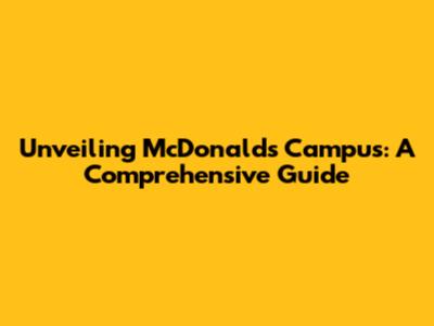 Unveiling McDonald's Campus: A Comprehensive Guide