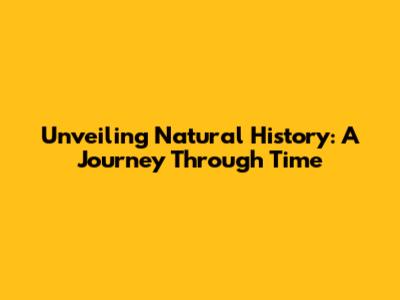 Unveiling Natural History: A Journey Through Time