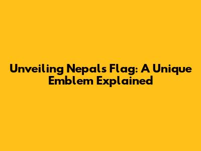 Unveiling Nepal's Flag: A Unique Emblem Explained
