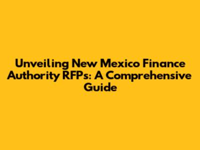 Unveiling New Mexico Finance Authority RFPs: A Comprehensive Guide