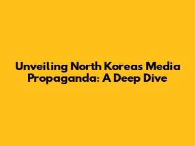 Unveiling North Korea's Media Propaganda: A Deep Dive