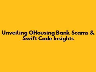 Unveiling OHousing Bank Scams & Swift Code Insights