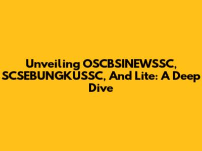 Unveiling OSCBSINEWSSC, SCSEBUNGKUSSC, And Lite: A Deep Dive