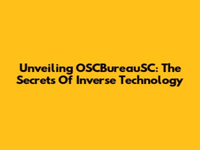 Unveiling OSCBureauSC: The Secrets Of Inverse Technology