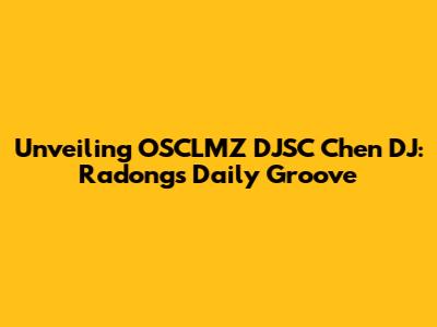 Unveiling OSCLMZ DJSC Chen DJ: Radong's Daily Groove