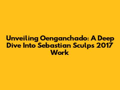 Unveiling Oenganchado: A Deep Dive Into Sebastian Sculp's 2017 Work