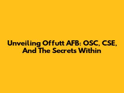 Unveiling Offutt AFB: OSC, CSE, And The Secrets Within
