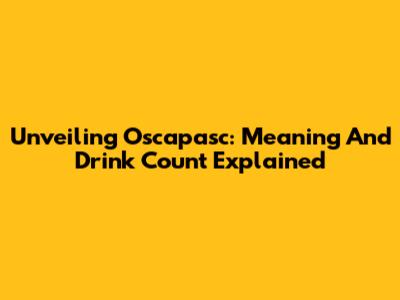 Unveiling Oscapasc: Meaning And Drink Count Explained