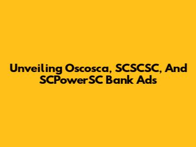 Unveiling Oscosca, SCSCSC, And SCPowerSC Bank Ads