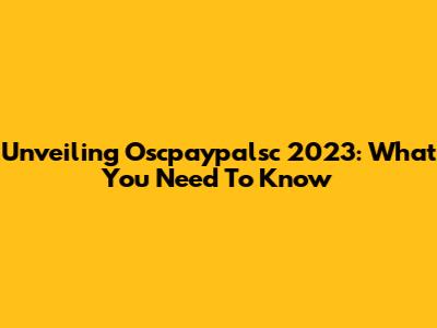 Unveiling Oscpaypalsc 2023: What You Need To Know