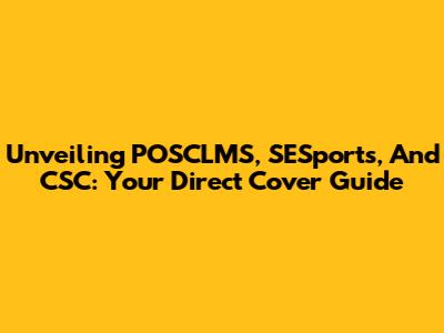 Unveiling POSCLMS, SESports, And CSC: Your Direct Cover Guide