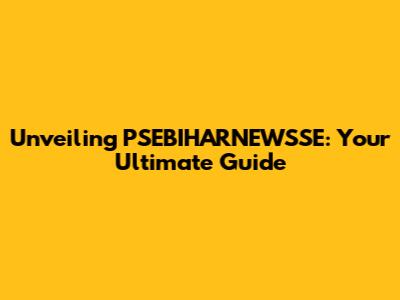 Unveiling PSEBIHARNEWSSE: Your Ultimate Guide