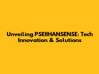 Unveiling PSEIIHANSENSE: Tech Innovation & Solutions
