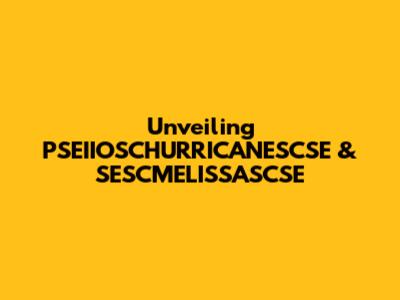 Unveiling PSEIIOSCHURRICANESCSE & SESCMELISSASCSE