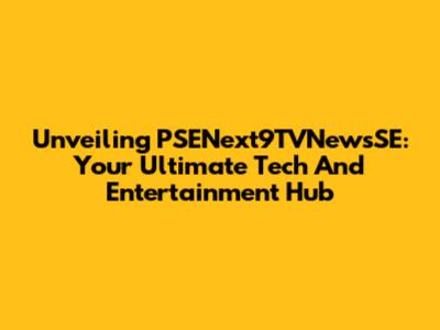 Unveiling PSENext9TVNewsSE: Your Ultimate Tech And Entertainment Hub