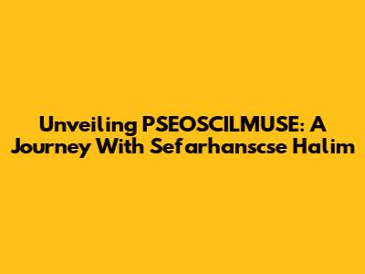Unveiling PSEOSCILMUSE: A Journey With Sefarhanscse Halim