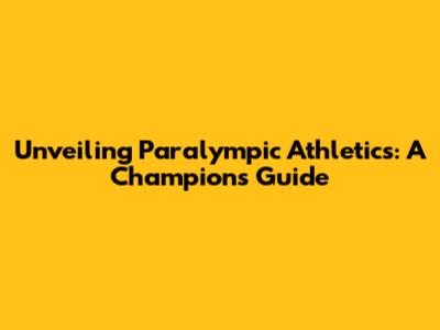Unveiling Paralympic Athletics: A Champion's Guide