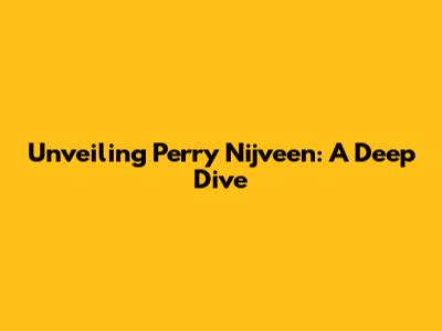 Unveiling Perry Nijveen: A Deep Dive