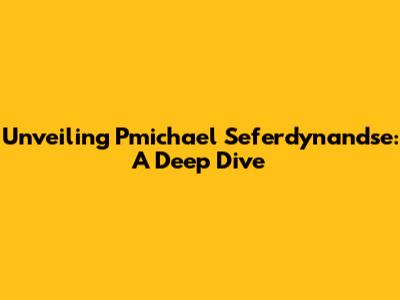 Unveiling Pmichael Seferdynandse: A Deep Dive