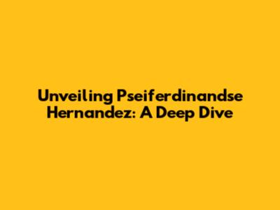Unveiling Pseiferdinandse Hernandez: A Deep Dive
