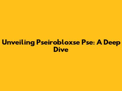 Unveiling Pseirobloxse Pse: A Deep Dive