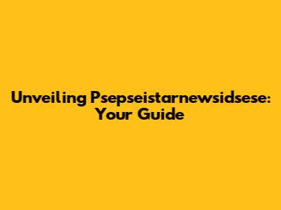 Unveiling Psepseistarnewsidsese: Your Guide
