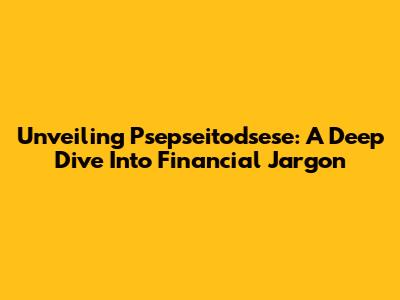 Unveiling Psepseitodsese: A Deep Dive Into Financial Jargon