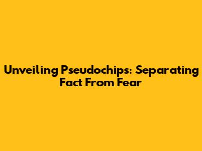 Unveiling Pseudochips: Separating Fact From Fear