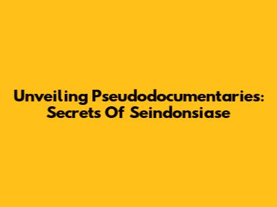 Unveiling Pseudodocumentaries: Secrets Of Seindonsiase