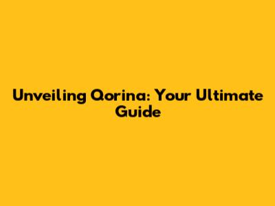 Unveiling Qorina: Your Ultimate Guide